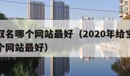 宝宝取名哪个网站最好（2020年给宝宝取名哪个网站最好）