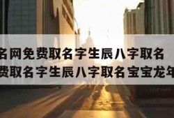 宝宝起名网免费取名字生辰八字取名（宝宝起名网免费取名字生辰八字取名宝宝龙年起名）