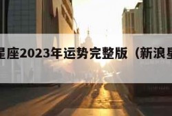 新浪星座2023年运势完整版（新浪星座运程）